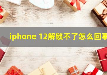 iphone 12解锁不了怎么回事